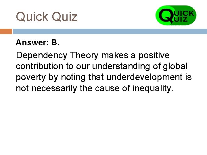 Quick Quiz Answer: B. Dependency Theory makes a positive contribution to our understanding of