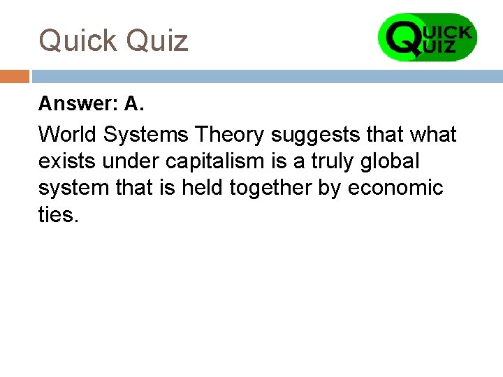 Quick Quiz Answer: A. World Systems Theory suggests that what exists under capitalism is
