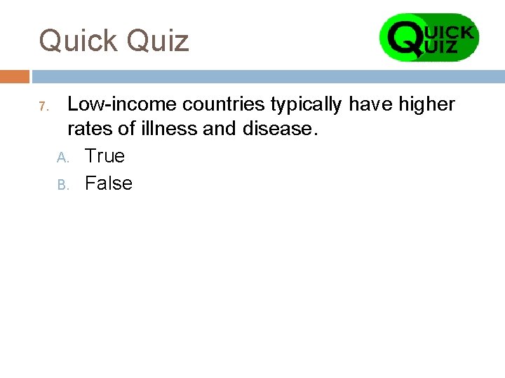 Quick Quiz 7. Low-income countries typically have higher rates of illness and disease. A.