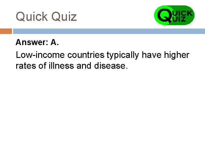 Quick Quiz Answer: A. Low-income countries typically have higher rates of illness and disease.