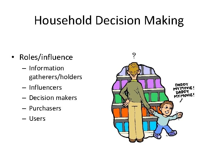 Household Decision Making • Roles/influence – Information gatherers/holders – Influencers – Decision makers –