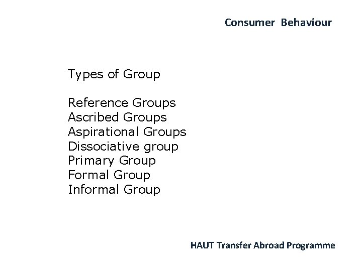 Consumer Behaviour Types of Group Reference Groups Ascribed Groups Aspirational Groups Dissociative group Primary
