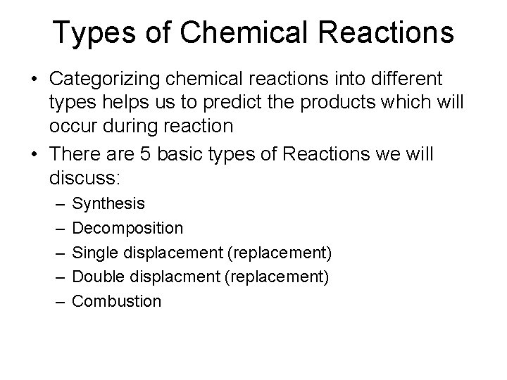 Types of Chemical Reactions • Categorizing chemical reactions into different types helps us to