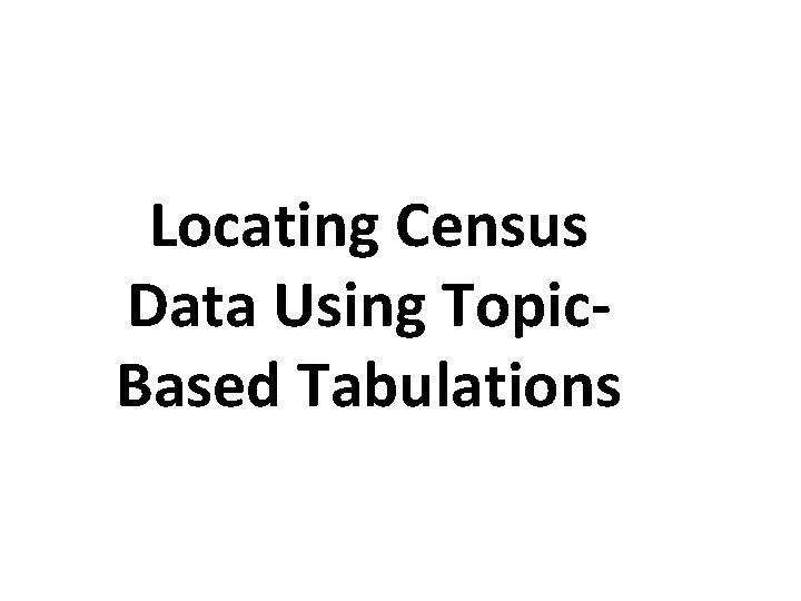 Locating Census Data Using Topic. Based Tabulations 