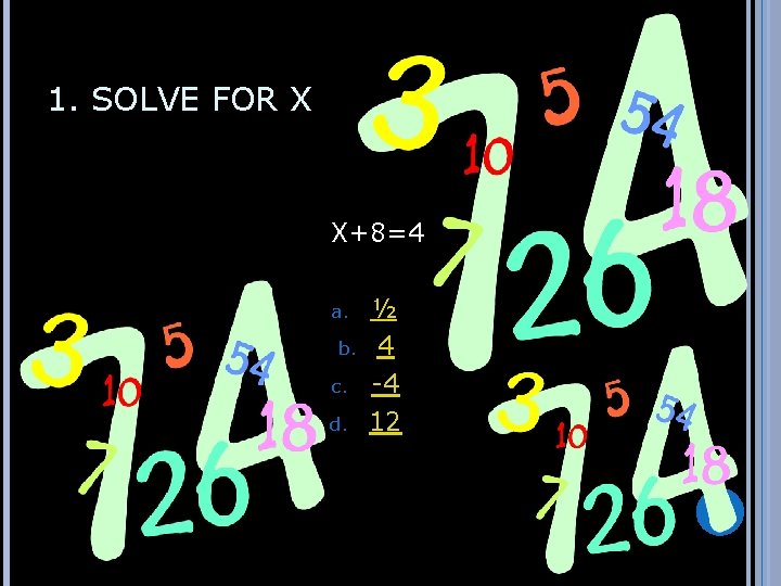 1. SOLVE FOR X X+8=4 a. b. c. d. ½ 4 -4 12 