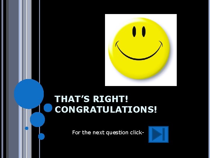 THAT’S RIGHT! CONGRATULATIONS! For the next question click- 