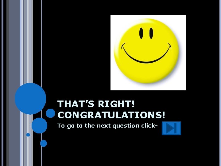 THAT’S RIGHT! CONGRATULATIONS! To go to the next question click- 