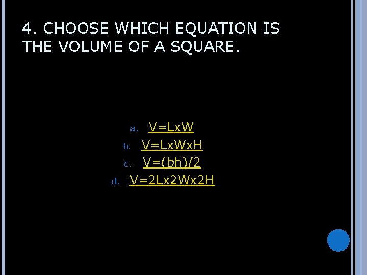 4. CHOOSE WHICH EQUATION IS THE VOLUME OF A SQUARE. V=Lx. W b. V=Lx.