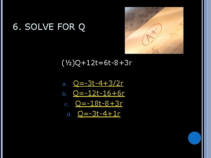6. SOLVE FOR Q (½)Q+12 t=6 t-8+3 r Q=-3 t-4+3/2 r b. Q=-12 t-16+6
