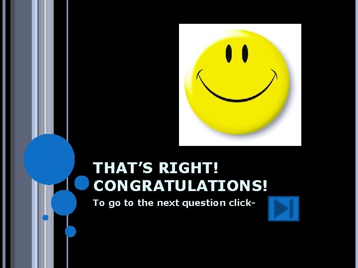 THAT’S RIGHT! CONGRATULATIONS! To go to the next question click- 