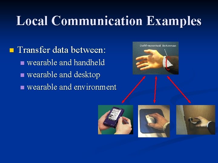 Local Communication Examples n Transfer data between: wearable and handheld n wearable and desktop