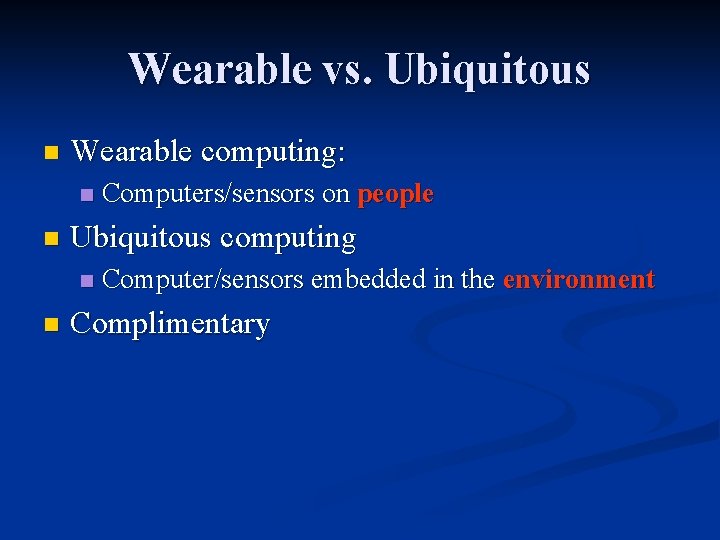 Wearable vs. Ubiquitous n Wearable computing: n n Ubiquitous computing n n Computers/sensors on