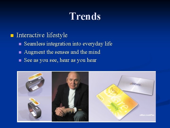 Trends n Interactive lifestyle n n n Seamless integration into everyday life Augment the