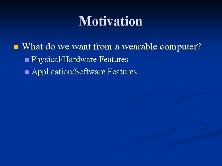 Motivation n What do we want from a wearable computer? Physical/Hardware Features n Application/Software