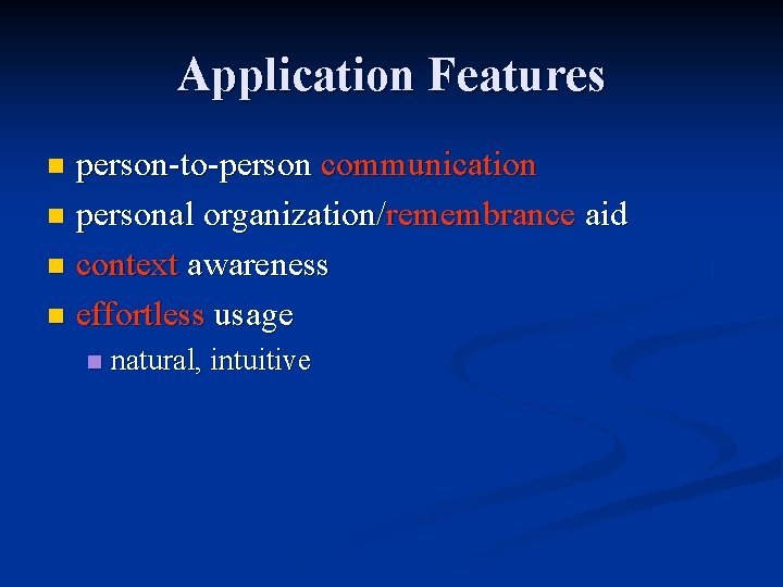 Application Features person-to-person communication n personal organization/remembrance aid n context awareness n effortless usage