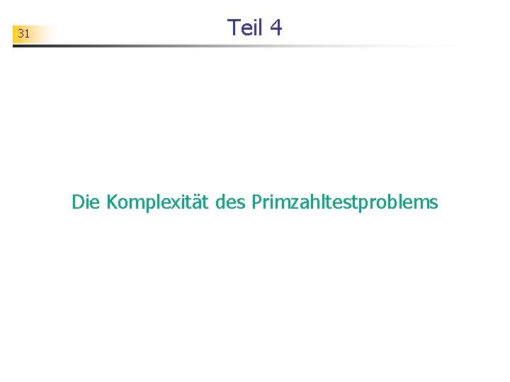 31 Teil 4 Die Komplexität des Primzahltestproblems 