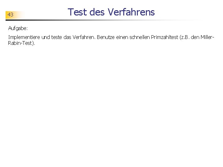 43 Test des Verfahrens Aufgabe: Implementiere und teste das Verfahren. Benutze einen schnellen Primzahltest