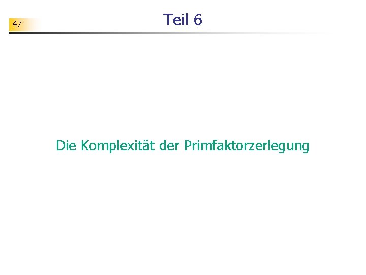 47 Teil 6 Die Komplexität der Primfaktorzerlegung 