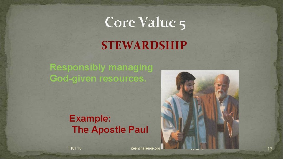 Core Value 5 STEWARDSHIP Responsibly managing God-given resources. Example: The Apostle Paul T 101.