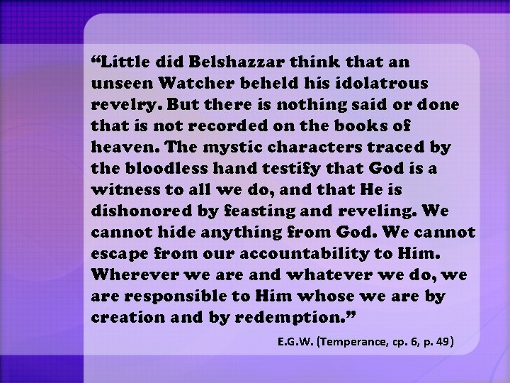 “Little did Belshazzar think that an unseen Watcher beheld his idolatrous revelry. But there