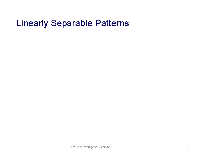 Linearly Separable Patterns Artificial Intelligent - Lecture 2 5 