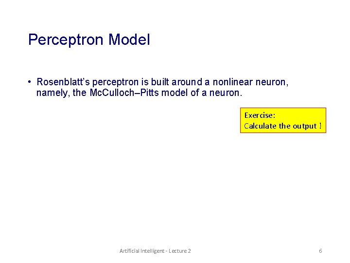 Perceptron Model • Rosenblatt’s perceptron is built around a nonlinear neuron, namely, the Mc.