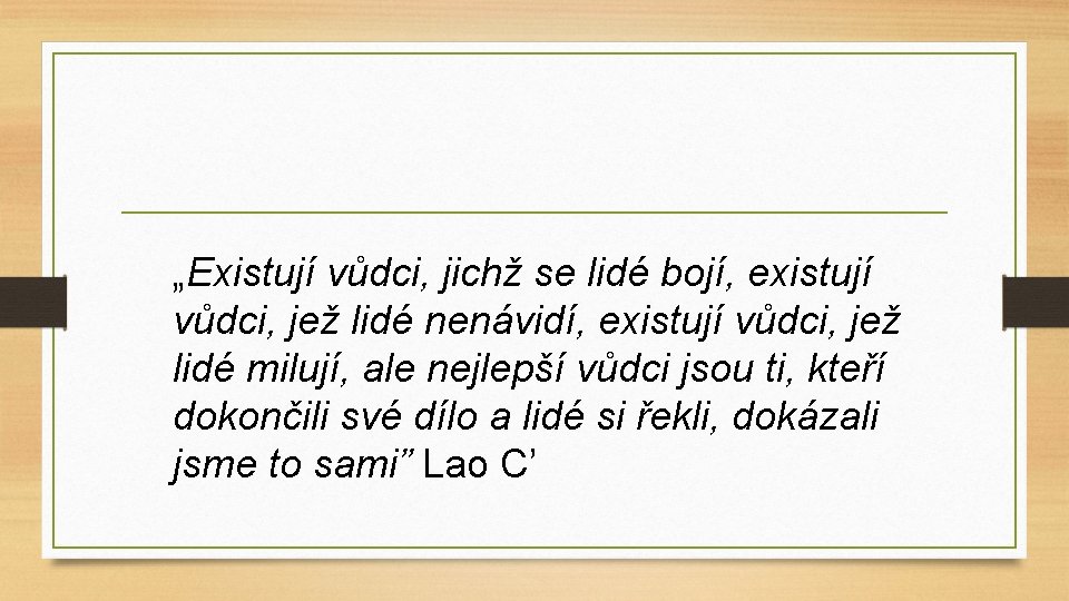 „Existují vůdci, jichž se lidé bojí, existují vůdci, jež lidé nenávidí, existují vůdci, jež