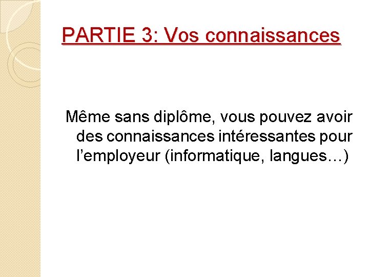 PARTIE 3: Vos connaissances Même sans diplôme, vous pouvez avoir des connaissances intéressantes pour