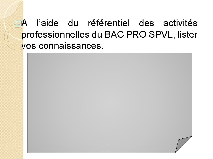 �A l’aide du référentiel des activités professionnelles du BAC PRO SPVL, lister vos connaissances.