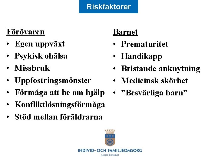 Riskfaktorer Förövaren • Egen uppväxt • Psykisk ohälsa • Missbruk • Uppfostringsmönster • Förmåga