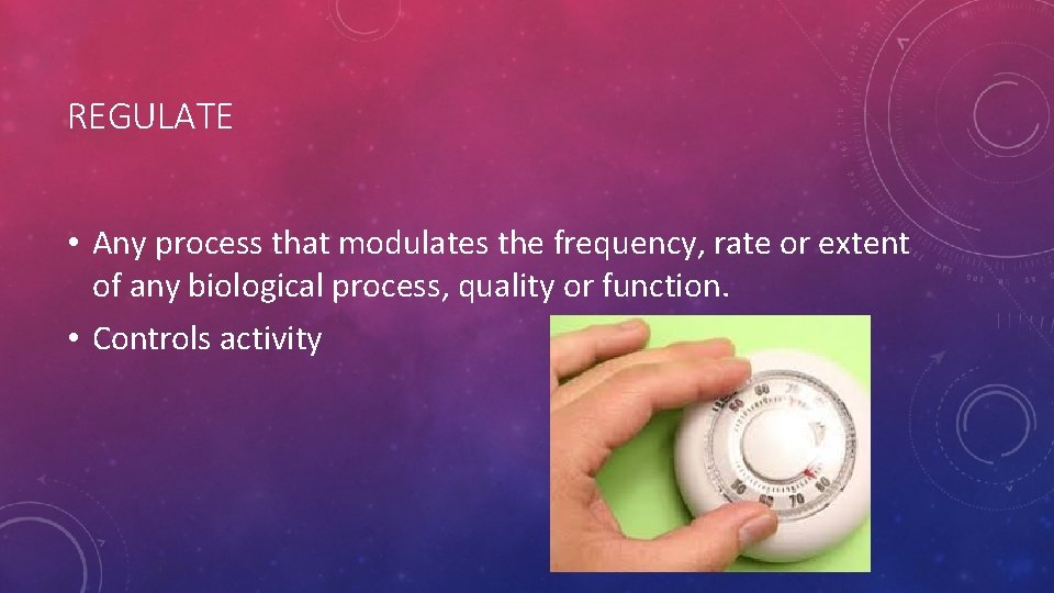 REGULATE • Any process that modulates the frequency, rate or extent of any biological