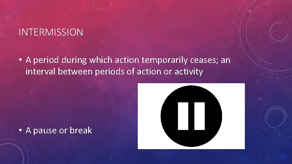 INTERMISSION • A period during which action temporarily ceases; an interval between periods of
