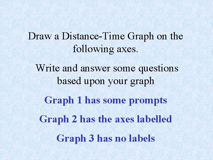 Draw a Distance-Time Graph on the following axes. Write and answer some questions based