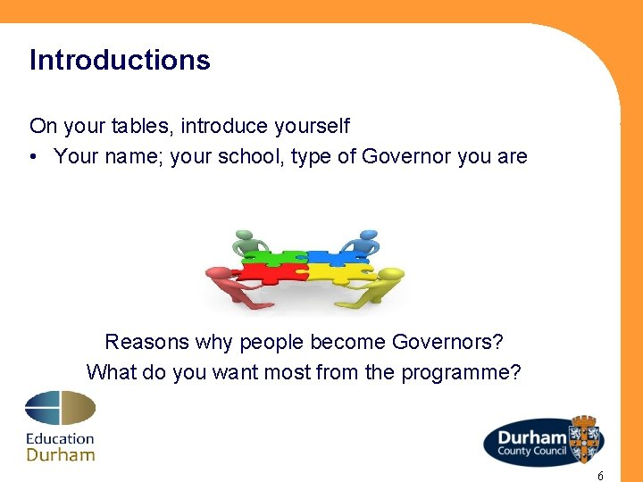 Introductions On your tables, introduce yourself • Your name; your school, type of Governor