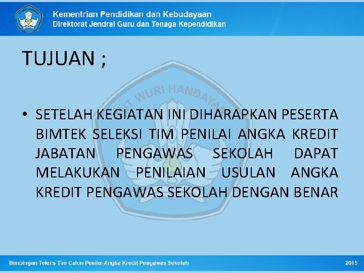 TUJUAN ; • SETELAH KEGIATAN INI DIHARAPKAN PESERTA BIMTEK SELEKSI TIM PENILAI ANGKA KREDIT