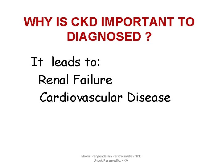 WHY IS CKD IMPORTANT TO DIAGNOSED ? It leads to: Renal Failure Cardiovascular Disease