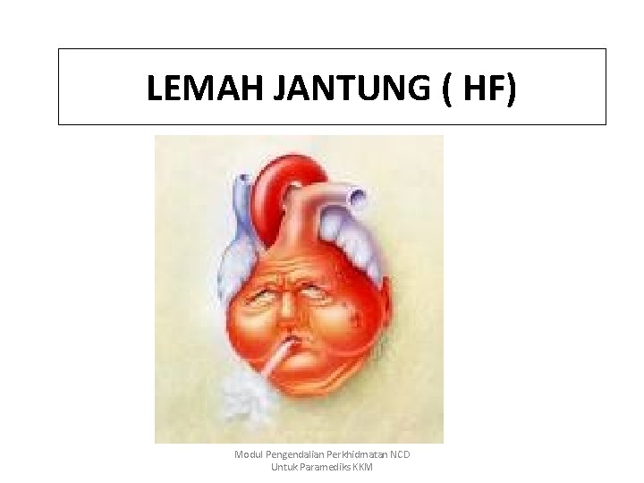 LEMAH JANTUNG ( HF) Modul Pengendalian Perkhidmatan NCD Untuk Paramediks KKM 