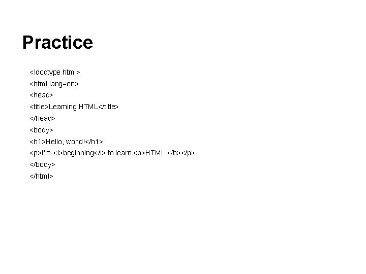 Practice <!doctype html> <html lang=en> <head> <title>Learning HTML</title> </head> <body> <h 1>Hello, world!</h 1>