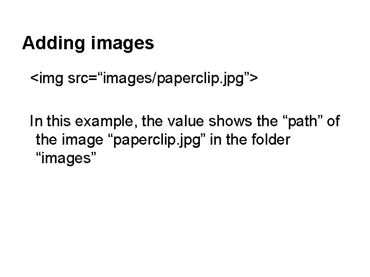 Adding images <img src=“images/paperclip. jpg”> In this example, the value shows the “path” of