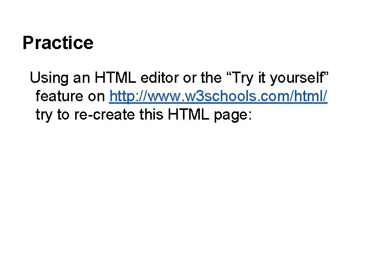 Practice Using an HTML editor or the “Try it yourself” feature on http: //www.