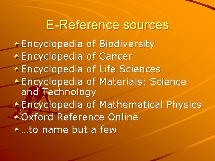 E-Reference sources Encyclopedia of Biodiversity Encyclopedia of Cancer Encyclopedia of Life Sciences Encyclopedia of