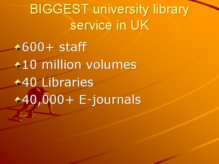 BIGGEST university library service in UK 600+ staff 10 million volumes 40 Libraries 40,