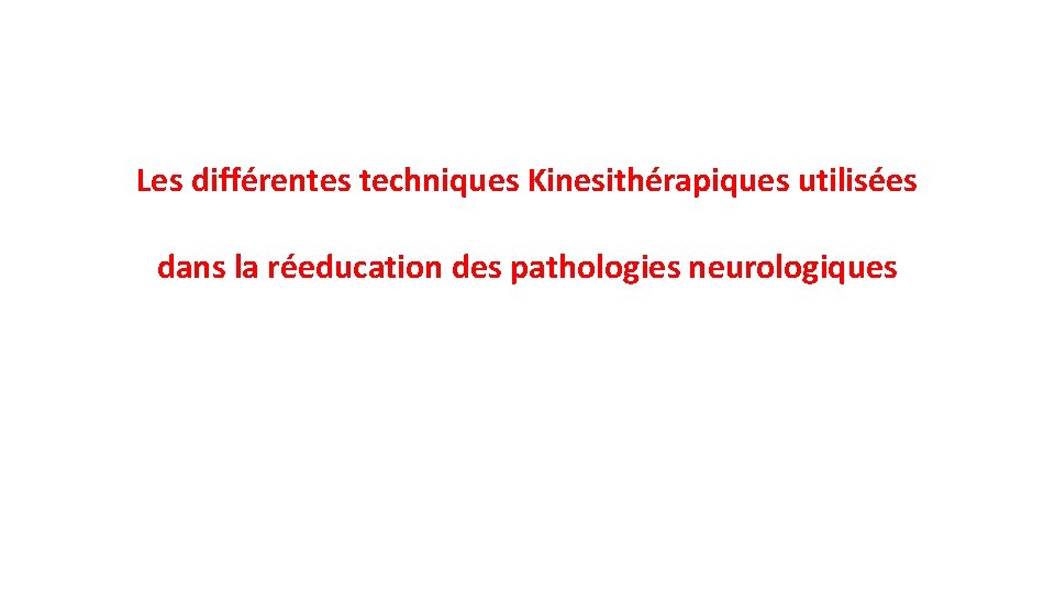 Les différentes techniques Kinesithérapiques utilisées dans la réeducation des pathologies neurologiques 