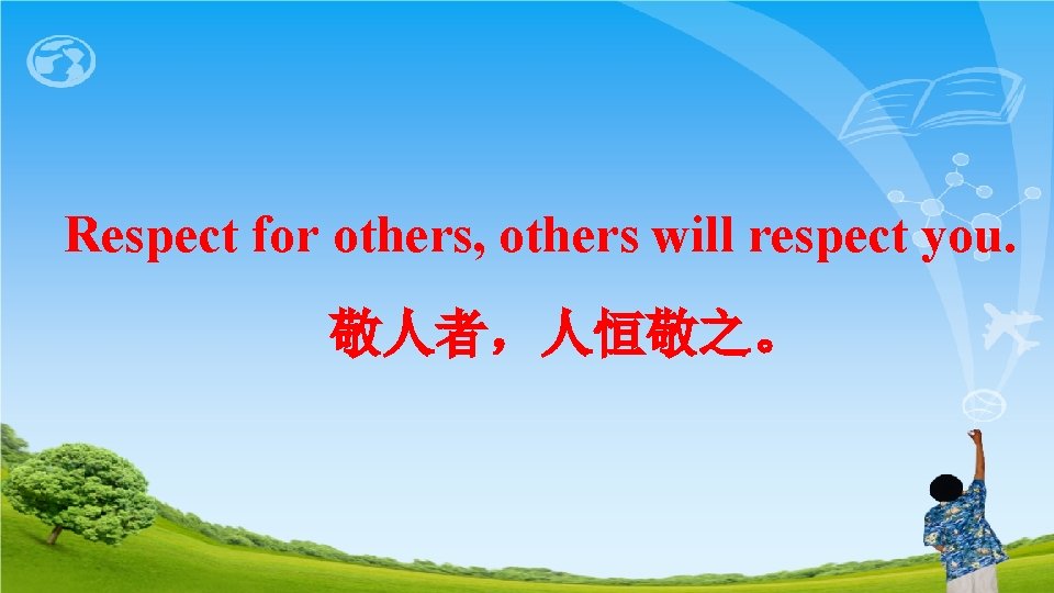 Respect for others, others will respect you. 敬人者，人恒敬之。 