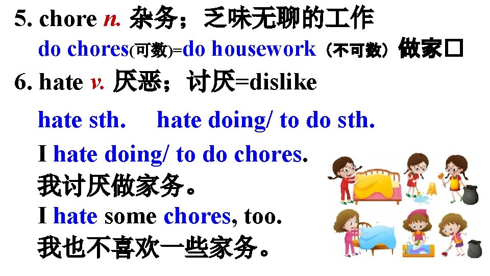 5. chore n. 杂务；乏味无聊的 作 do chores(可数)=do housework（不可数）做家� 6. hate v. 厌恶；讨厌=dislike hate sth.