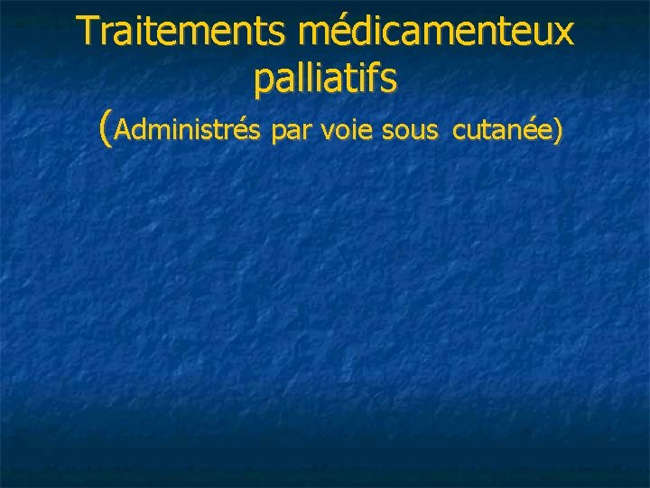 Traitements médicamenteux palliatifs (Administrés par voie sous cutanée) 