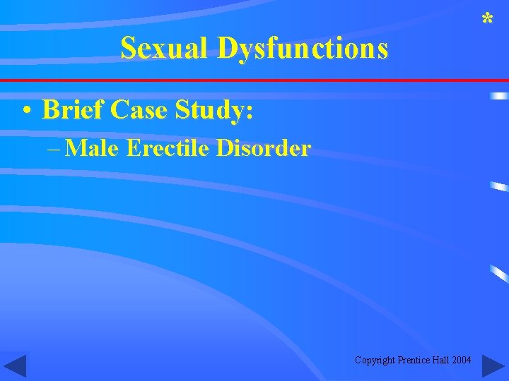 Sexual Dysfunctions • Brief Case Study: – Male Erectile Disorder Copyright Prentice Hall 2004