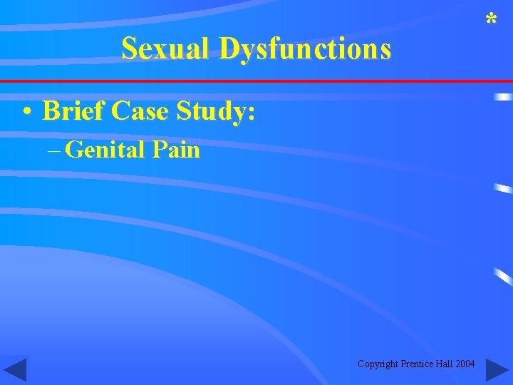 Sexual Dysfunctions • Brief Case Study: – Genital Pain Copyright Prentice Hall 2004 *