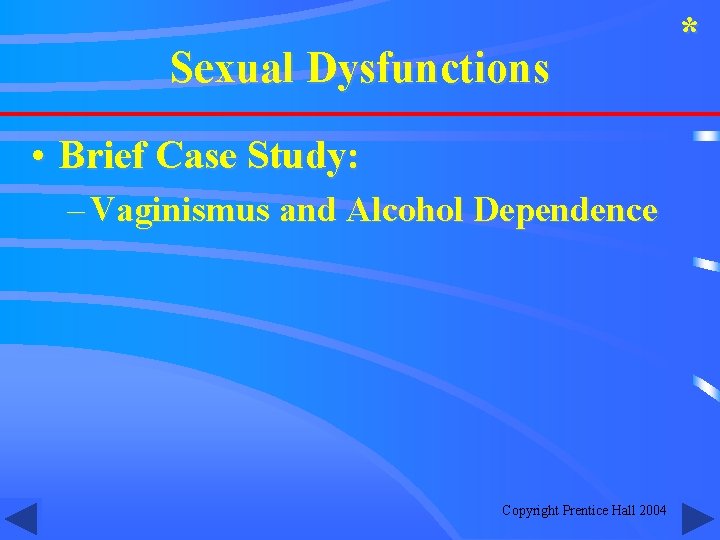 Sexual Dysfunctions • Brief Case Study: – Vaginismus and Alcohol Dependence Copyright Prentice Hall