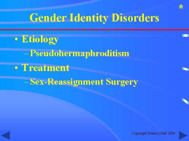 Gender Identity Disorders • Etiology – Pseudohermaphroditism • Treatment – Sex-Reassignment Surgery Copyright Prentice